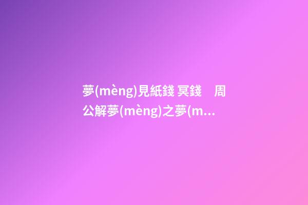 夢(mèng)見紙錢 冥錢　周公解夢(mèng)之夢(mèng)到紙錢 冥錢